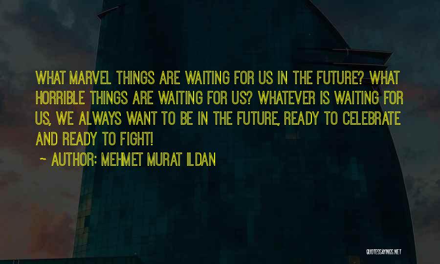 Mehmet Murat Ildan Quotes: What Marvel Things Are Waiting For Us In The Future? What Horrible Things Are Waiting For Us? Whatever Is Waiting