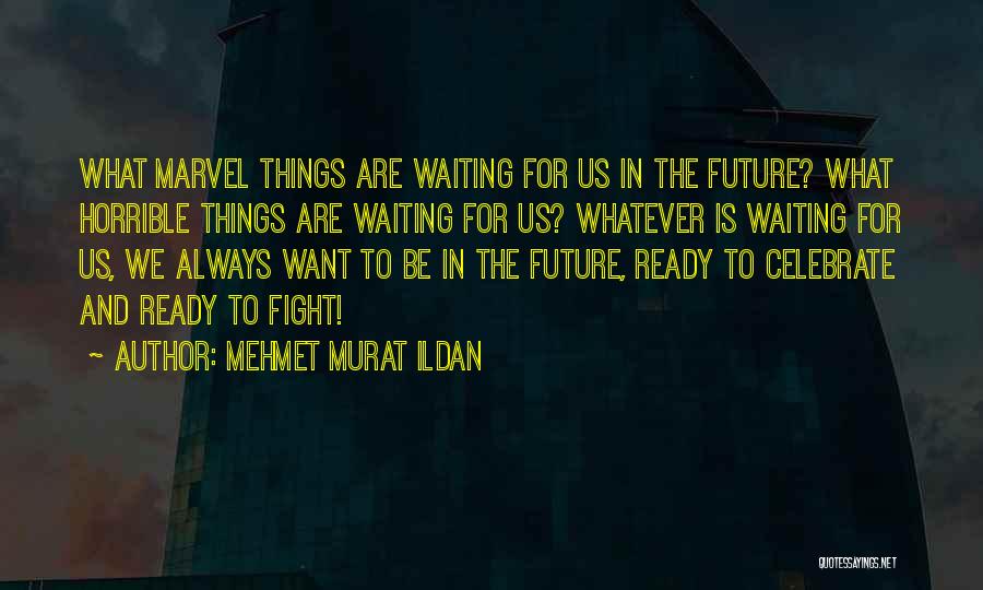 Mehmet Murat Ildan Quotes: What Marvel Things Are Waiting For Us In The Future? What Horrible Things Are Waiting For Us? Whatever Is Waiting
