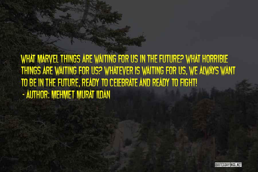 Mehmet Murat Ildan Quotes: What Marvel Things Are Waiting For Us In The Future? What Horrible Things Are Waiting For Us? Whatever Is Waiting