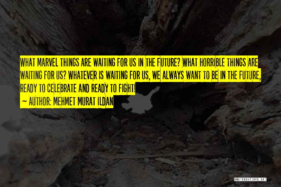 Mehmet Murat Ildan Quotes: What Marvel Things Are Waiting For Us In The Future? What Horrible Things Are Waiting For Us? Whatever Is Waiting