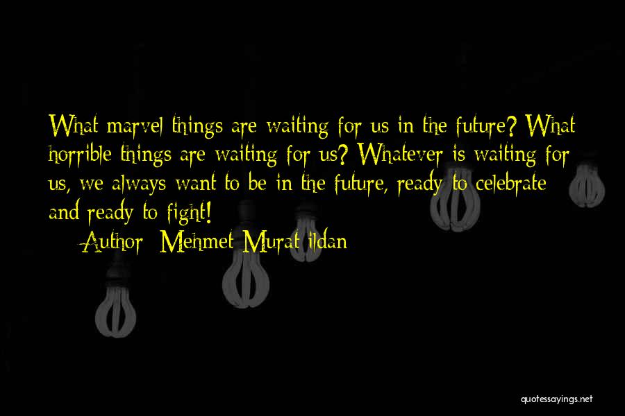 Mehmet Murat Ildan Quotes: What Marvel Things Are Waiting For Us In The Future? What Horrible Things Are Waiting For Us? Whatever Is Waiting