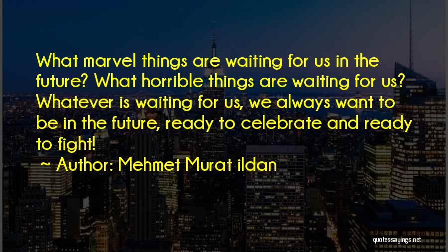 Mehmet Murat Ildan Quotes: What Marvel Things Are Waiting For Us In The Future? What Horrible Things Are Waiting For Us? Whatever Is Waiting