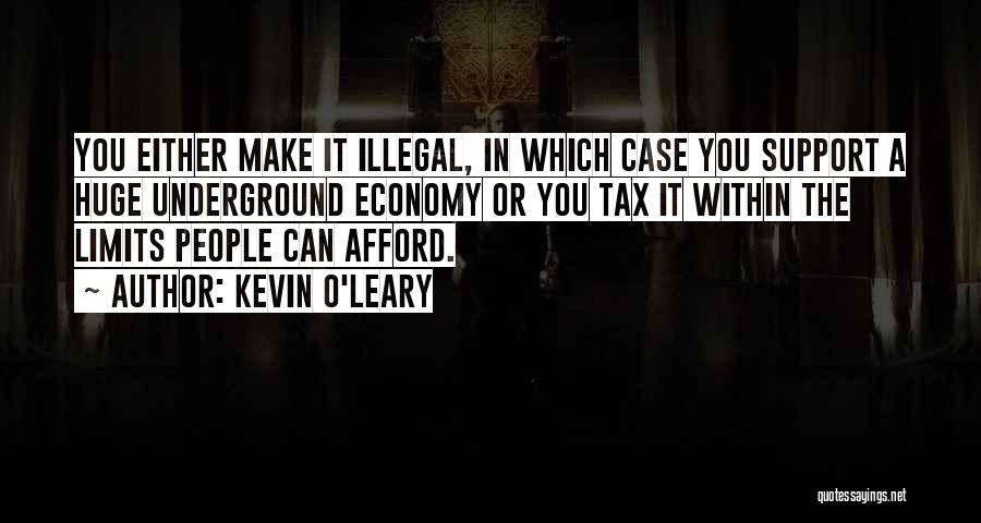 Kevin O'Leary Quotes: You Either Make It Illegal, In Which Case You Support A Huge Underground Economy Or You Tax It Within The