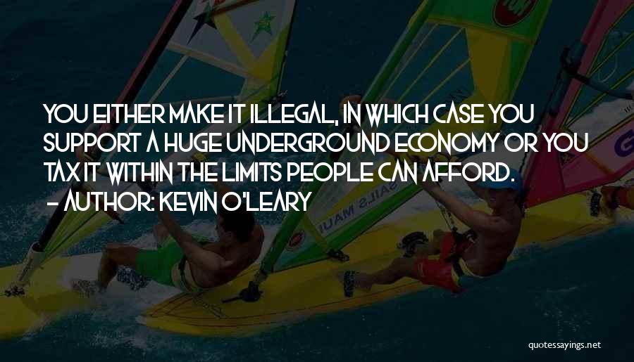 Kevin O'Leary Quotes: You Either Make It Illegal, In Which Case You Support A Huge Underground Economy Or You Tax It Within The