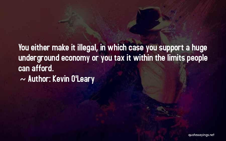 Kevin O'Leary Quotes: You Either Make It Illegal, In Which Case You Support A Huge Underground Economy Or You Tax It Within The