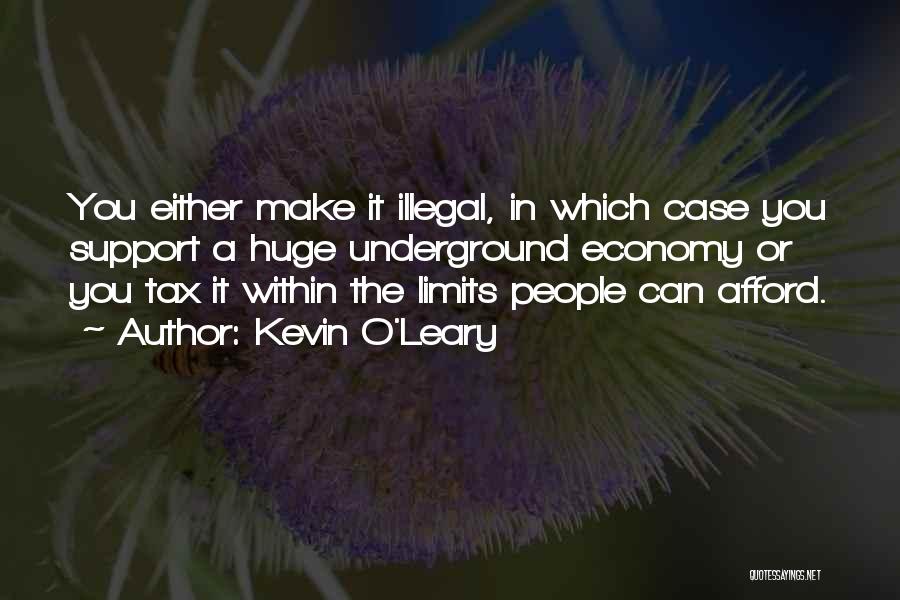 Kevin O'Leary Quotes: You Either Make It Illegal, In Which Case You Support A Huge Underground Economy Or You Tax It Within The