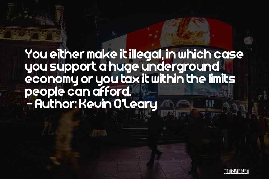 Kevin O'Leary Quotes: You Either Make It Illegal, In Which Case You Support A Huge Underground Economy Or You Tax It Within The