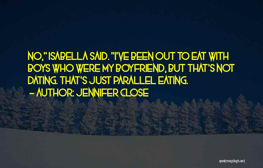 Jennifer Close Quotes: No, Isabella Said. I've Been Out To Eat With Boys Who Were My Boyfriend, But That's Not Dating. That's Just