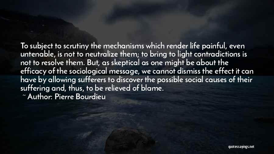 Pierre Bourdieu Quotes: To Subject To Scrutiny The Mechanisms Which Render Life Painful, Even Untenable, Is Not To Neutralize Them; To Bring To