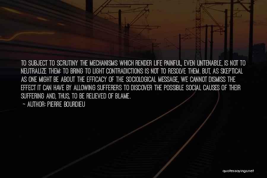 Pierre Bourdieu Quotes: To Subject To Scrutiny The Mechanisms Which Render Life Painful, Even Untenable, Is Not To Neutralize Them; To Bring To