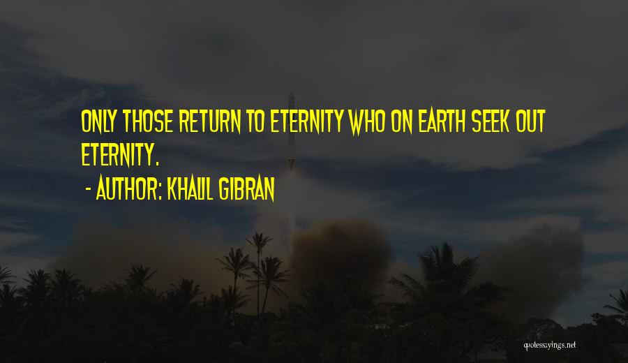 Khalil Gibran Quotes: Only Those Return To Eternity Who On Earth Seek Out Eternity.