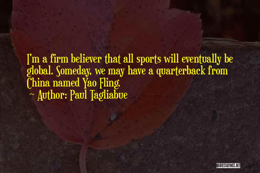 Paul Tagliabue Quotes: I'm A Firm Believer That All Sports Will Eventually Be Global. Someday, We May Have A Quarterback From China Named