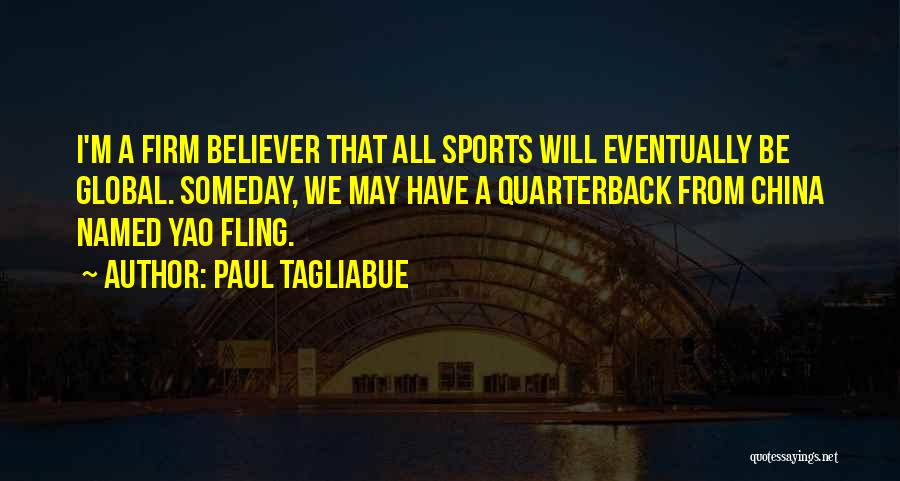 Paul Tagliabue Quotes: I'm A Firm Believer That All Sports Will Eventually Be Global. Someday, We May Have A Quarterback From China Named