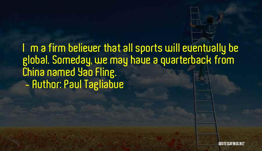 Paul Tagliabue Quotes: I'm A Firm Believer That All Sports Will Eventually Be Global. Someday, We May Have A Quarterback From China Named