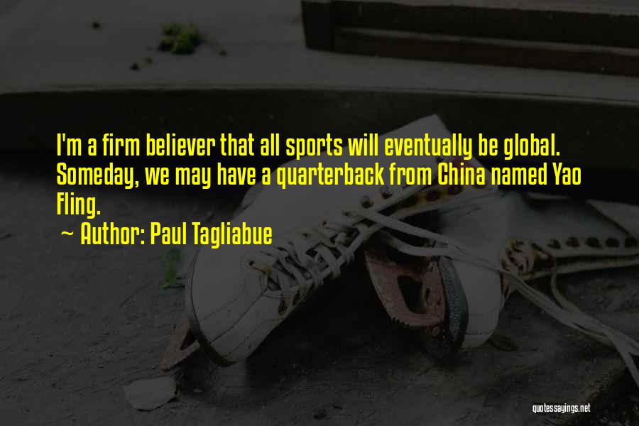 Paul Tagliabue Quotes: I'm A Firm Believer That All Sports Will Eventually Be Global. Someday, We May Have A Quarterback From China Named