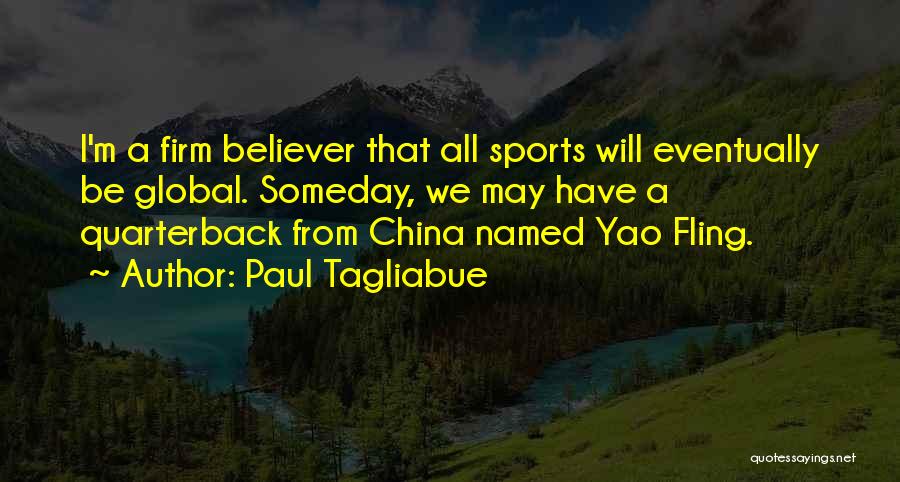 Paul Tagliabue Quotes: I'm A Firm Believer That All Sports Will Eventually Be Global. Someday, We May Have A Quarterback From China Named