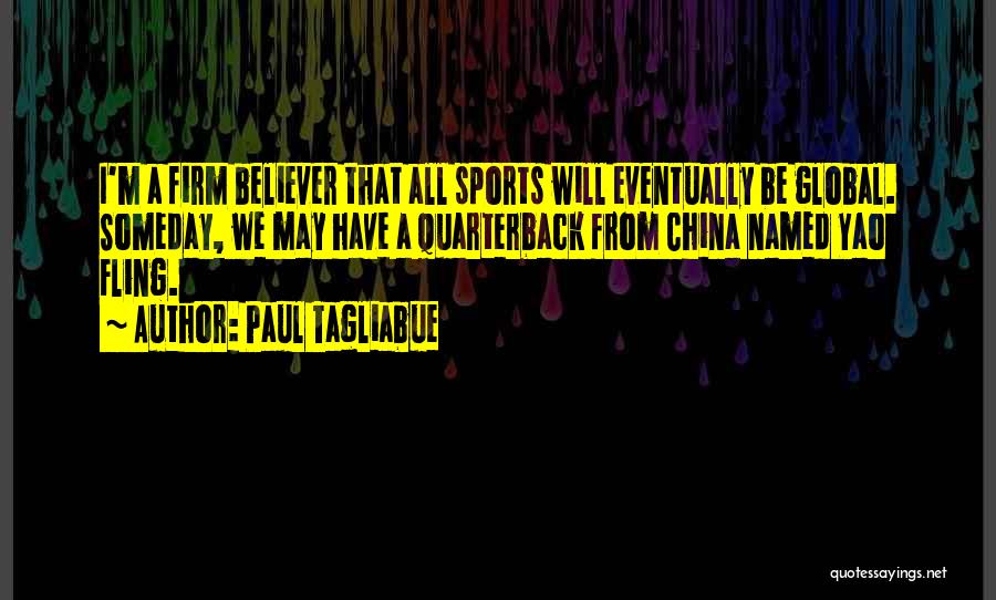 Paul Tagliabue Quotes: I'm A Firm Believer That All Sports Will Eventually Be Global. Someday, We May Have A Quarterback From China Named