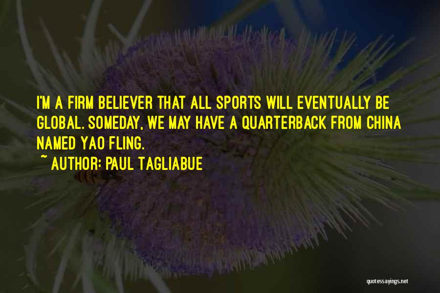 Paul Tagliabue Quotes: I'm A Firm Believer That All Sports Will Eventually Be Global. Someday, We May Have A Quarterback From China Named