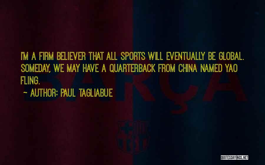 Paul Tagliabue Quotes: I'm A Firm Believer That All Sports Will Eventually Be Global. Someday, We May Have A Quarterback From China Named