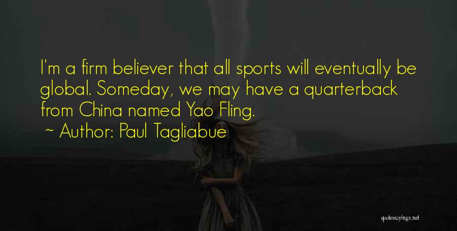 Paul Tagliabue Quotes: I'm A Firm Believer That All Sports Will Eventually Be Global. Someday, We May Have A Quarterback From China Named