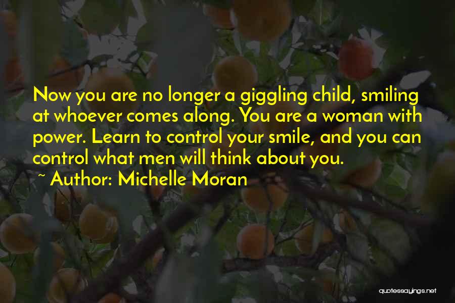 Michelle Moran Quotes: Now You Are No Longer A Giggling Child, Smiling At Whoever Comes Along. You Are A Woman With Power. Learn