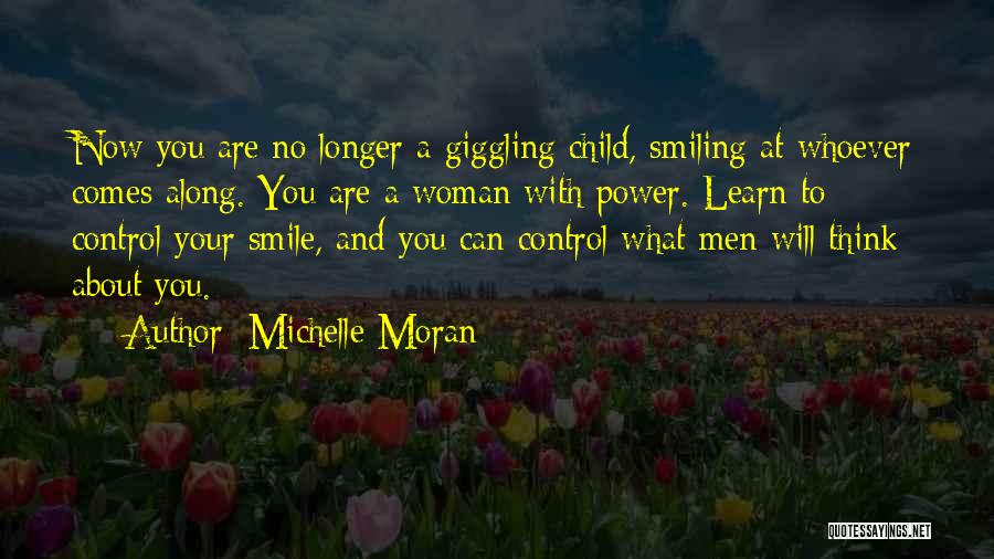 Michelle Moran Quotes: Now You Are No Longer A Giggling Child, Smiling At Whoever Comes Along. You Are A Woman With Power. Learn