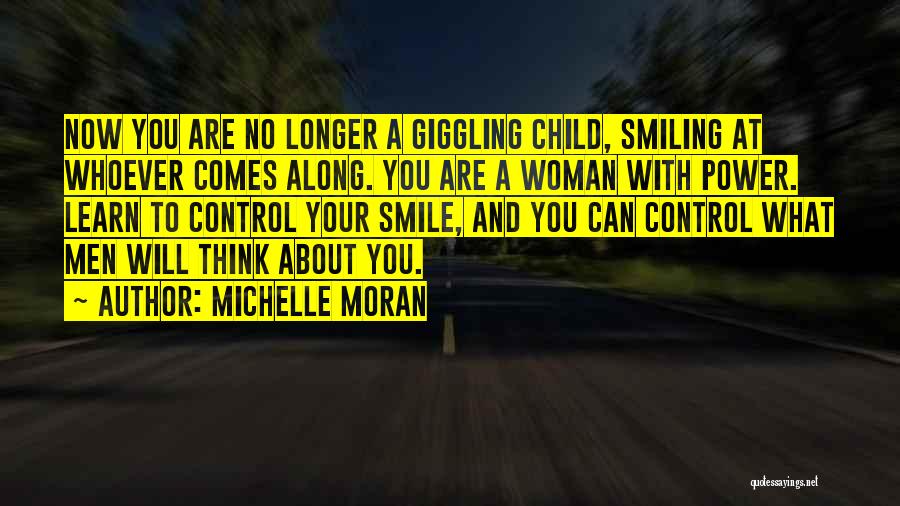 Michelle Moran Quotes: Now You Are No Longer A Giggling Child, Smiling At Whoever Comes Along. You Are A Woman With Power. Learn