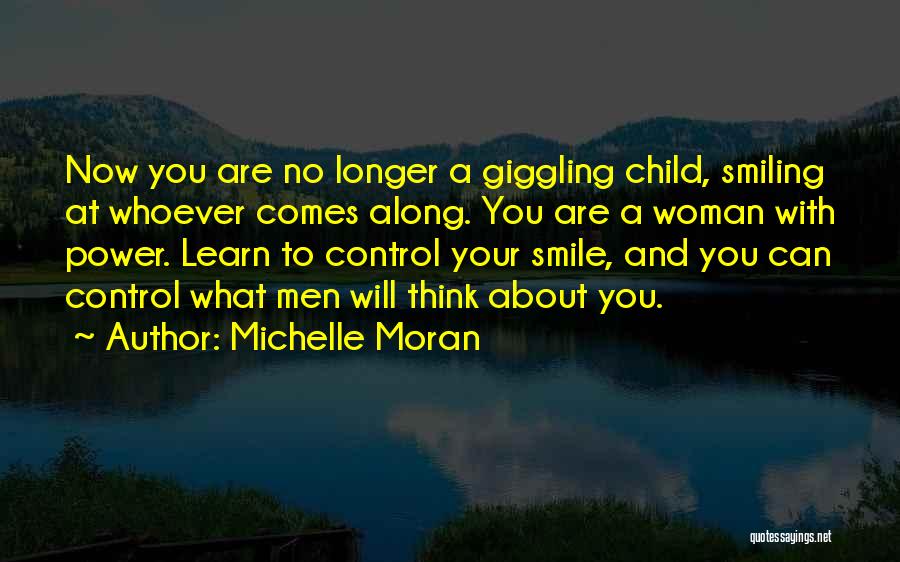 Michelle Moran Quotes: Now You Are No Longer A Giggling Child, Smiling At Whoever Comes Along. You Are A Woman With Power. Learn