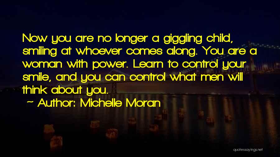 Michelle Moran Quotes: Now You Are No Longer A Giggling Child, Smiling At Whoever Comes Along. You Are A Woman With Power. Learn