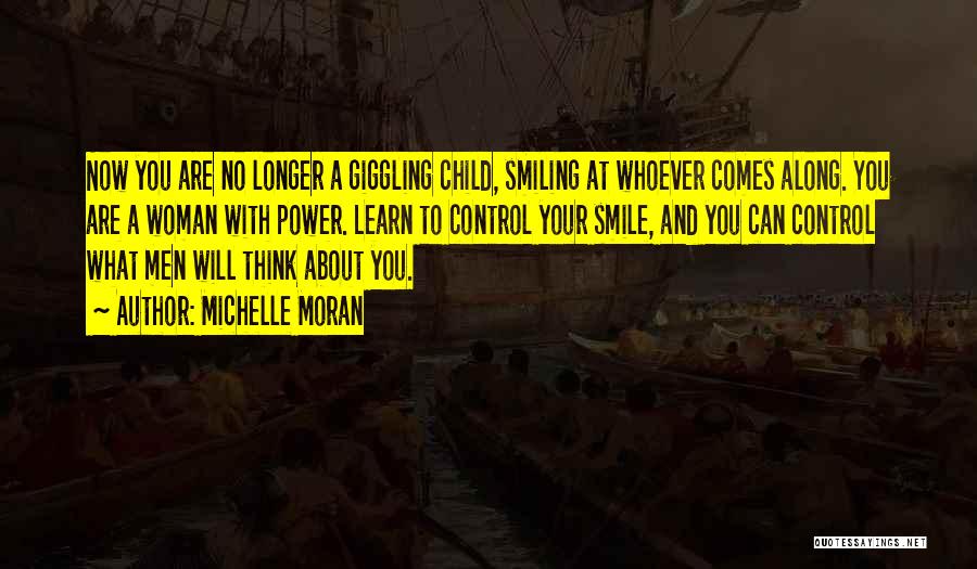 Michelle Moran Quotes: Now You Are No Longer A Giggling Child, Smiling At Whoever Comes Along. You Are A Woman With Power. Learn