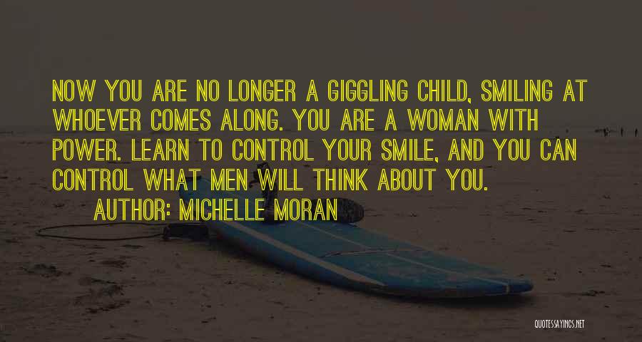 Michelle Moran Quotes: Now You Are No Longer A Giggling Child, Smiling At Whoever Comes Along. You Are A Woman With Power. Learn