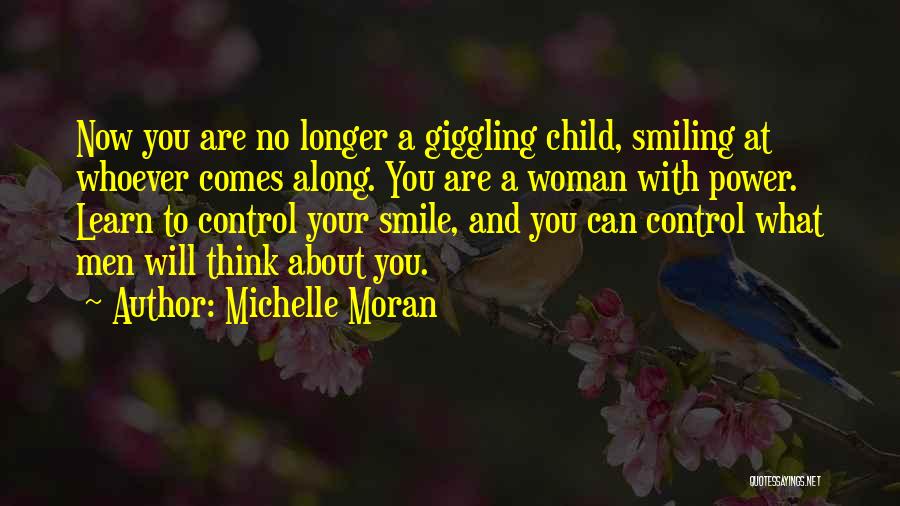 Michelle Moran Quotes: Now You Are No Longer A Giggling Child, Smiling At Whoever Comes Along. You Are A Woman With Power. Learn