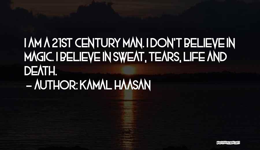 Kamal Haasan Quotes: I Am A 21st Century Man. I Don't Believe In Magic. I Believe In Sweat, Tears, Life And Death.