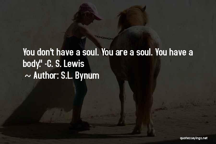 S.L. Bynum Quotes: You Don't Have A Soul. You Are A Soul. You Have A Body. -c. S. Lewis
