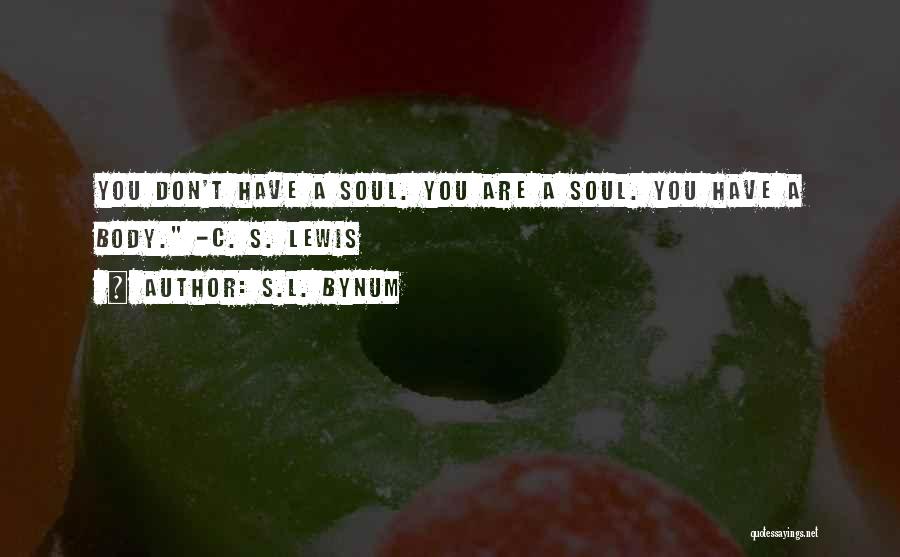 S.L. Bynum Quotes: You Don't Have A Soul. You Are A Soul. You Have A Body. -c. S. Lewis
