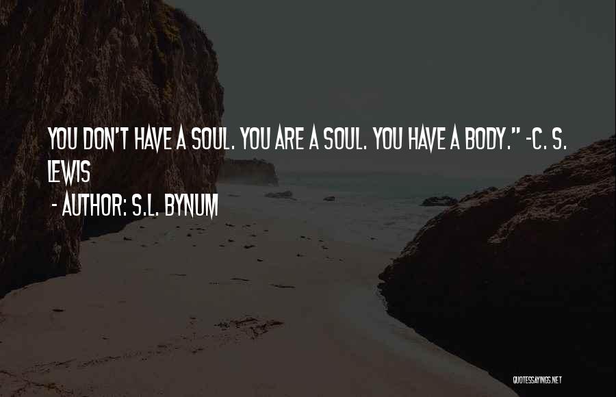 S.L. Bynum Quotes: You Don't Have A Soul. You Are A Soul. You Have A Body. -c. S. Lewis