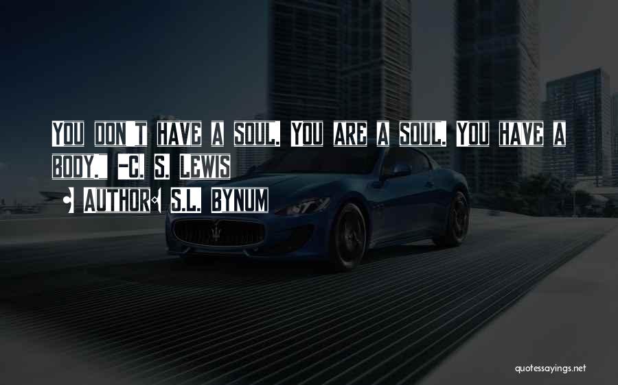 S.L. Bynum Quotes: You Don't Have A Soul. You Are A Soul. You Have A Body. -c. S. Lewis