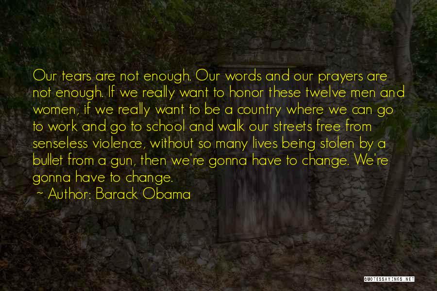 Barack Obama Quotes: Our Tears Are Not Enough. Our Words And Our Prayers Are Not Enough. If We Really Want To Honor These