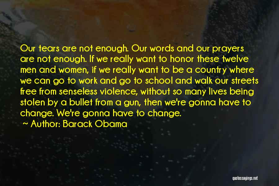 Barack Obama Quotes: Our Tears Are Not Enough. Our Words And Our Prayers Are Not Enough. If We Really Want To Honor These