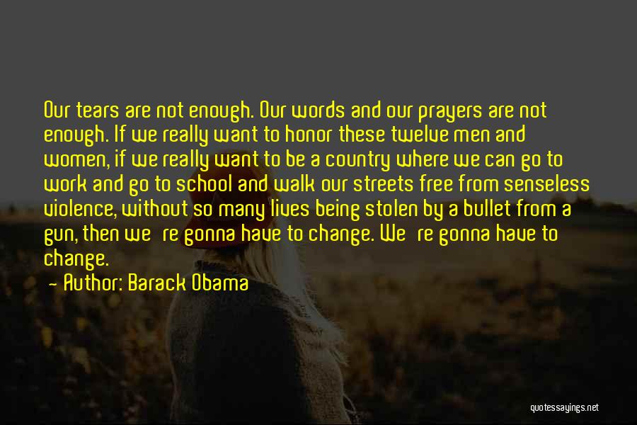 Barack Obama Quotes: Our Tears Are Not Enough. Our Words And Our Prayers Are Not Enough. If We Really Want To Honor These