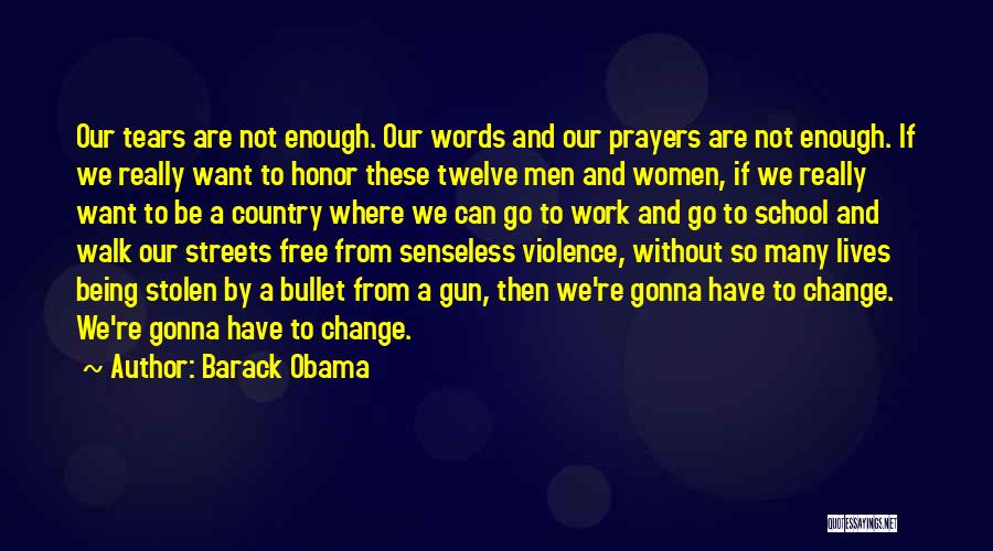 Barack Obama Quotes: Our Tears Are Not Enough. Our Words And Our Prayers Are Not Enough. If We Really Want To Honor These