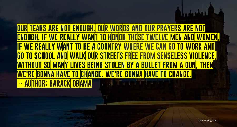 Barack Obama Quotes: Our Tears Are Not Enough. Our Words And Our Prayers Are Not Enough. If We Really Want To Honor These