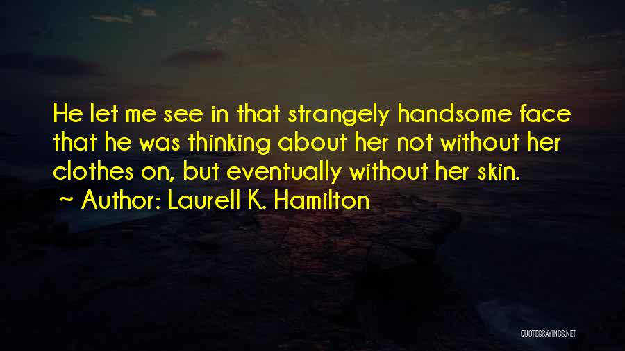 Laurell K. Hamilton Quotes: He Let Me See In That Strangely Handsome Face That He Was Thinking About Her Not Without Her Clothes On,