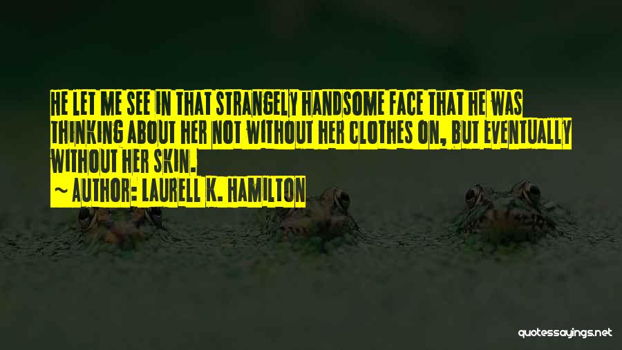 Laurell K. Hamilton Quotes: He Let Me See In That Strangely Handsome Face That He Was Thinking About Her Not Without Her Clothes On,