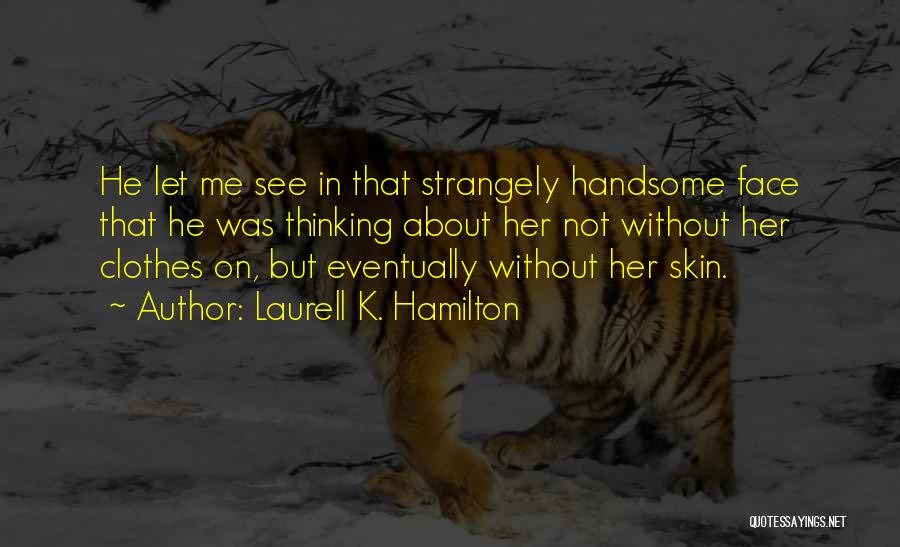 Laurell K. Hamilton Quotes: He Let Me See In That Strangely Handsome Face That He Was Thinking About Her Not Without Her Clothes On,