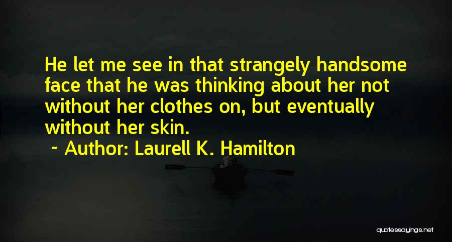 Laurell K. Hamilton Quotes: He Let Me See In That Strangely Handsome Face That He Was Thinking About Her Not Without Her Clothes On,