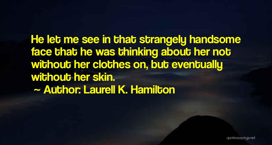 Laurell K. Hamilton Quotes: He Let Me See In That Strangely Handsome Face That He Was Thinking About Her Not Without Her Clothes On,