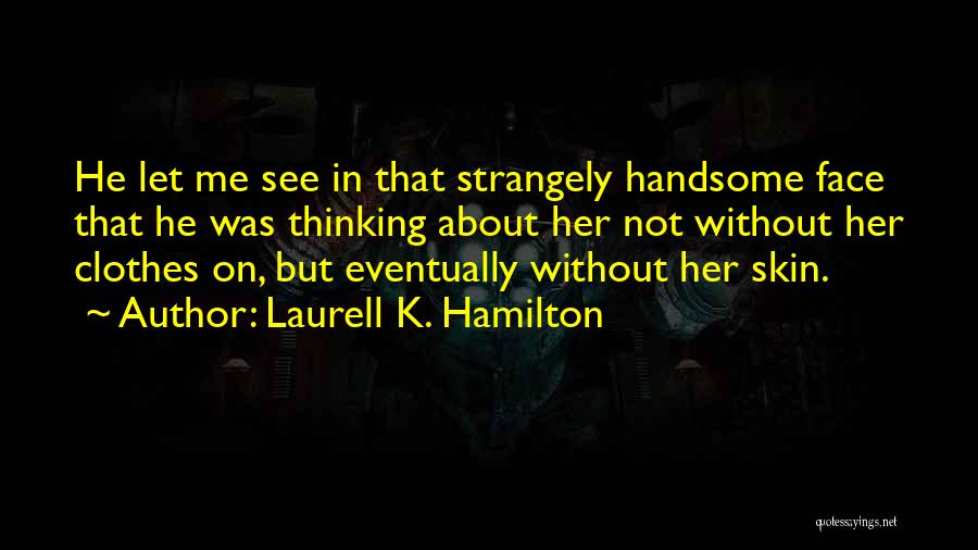 Laurell K. Hamilton Quotes: He Let Me See In That Strangely Handsome Face That He Was Thinking About Her Not Without Her Clothes On,