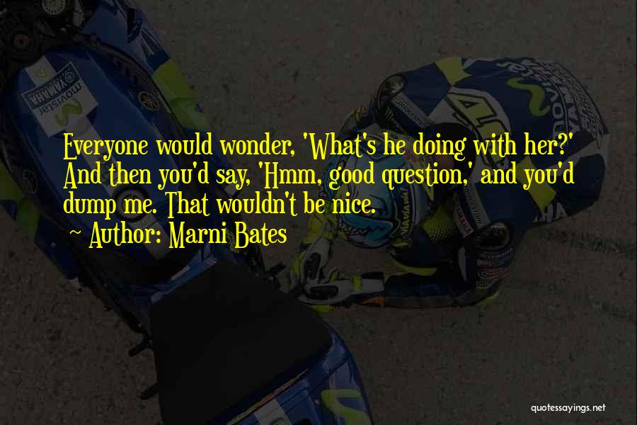 Marni Bates Quotes: Everyone Would Wonder, 'what's He Doing With Her?' And Then You'd Say, 'hmm, Good Question,' And You'd Dump Me. That