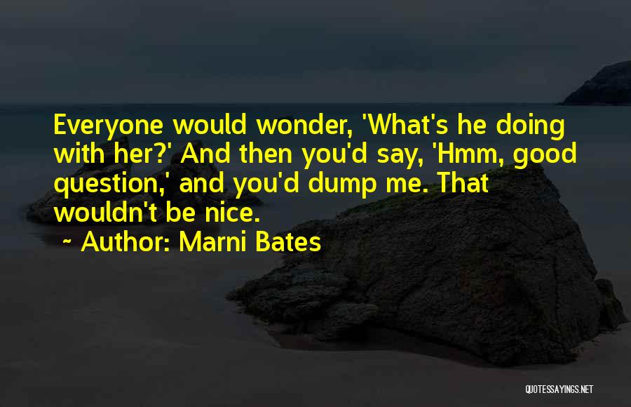 Marni Bates Quotes: Everyone Would Wonder, 'what's He Doing With Her?' And Then You'd Say, 'hmm, Good Question,' And You'd Dump Me. That